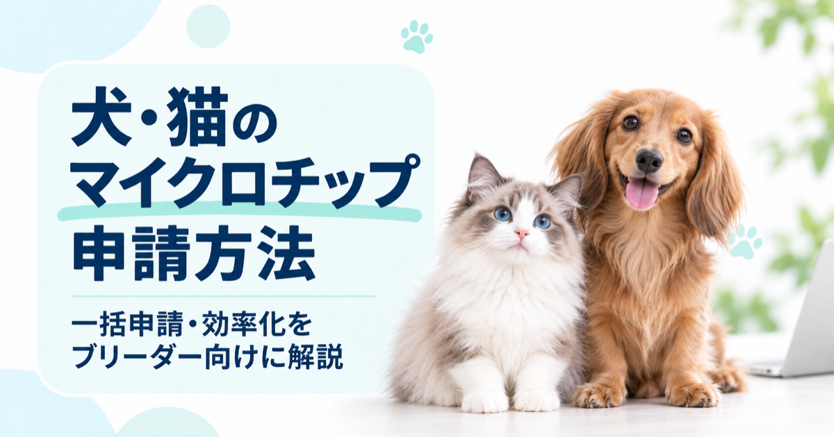 犬・猫のマイクロチップ申請方法｜ブリーダー向けに登録の流れ・効率化を解説